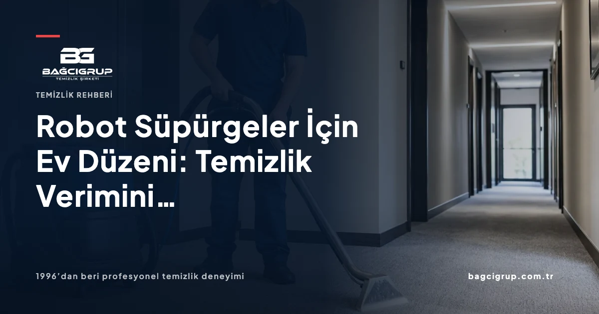 Robot Süpürgeler İçin Ev Düzeni: Temizlik Verimini Artırma Yolları hakkında Bağcı Grup temizlik rehberi
