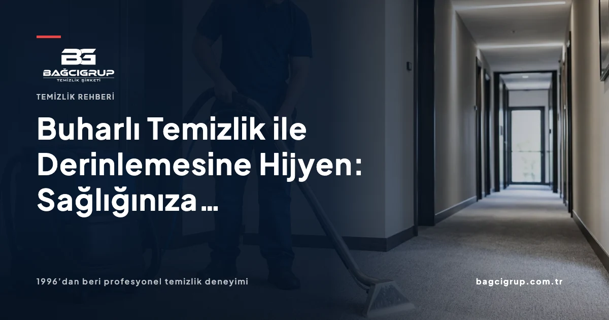Buharlı Temizlik ile Derinlemesine Hijyen: Sağlığınıza 5 Mucizevi Faydası hakkında Bağcı Grup temizlik rehberi