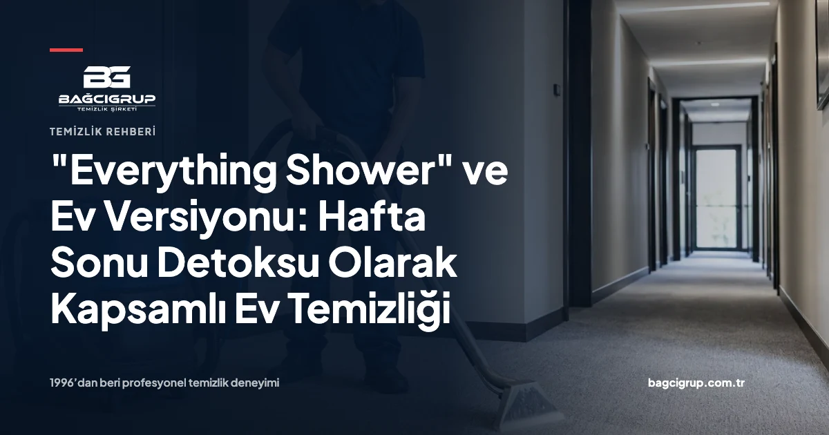 "Everything Shower" ve Ev Versiyonu: Hafta Sonu Detoksu Olarak Kapsamlı Ev Temizliği hakkında Bağcı Grup temizlik rehberi