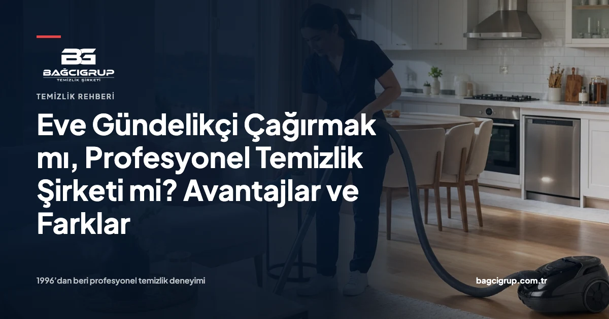 Eve Gündelikçi Çağırmak mı, Profesyonel Temizlik Şirketi mi? Avantajlar ve Farklar hakkında Bağcı Grup temizlik rehberi