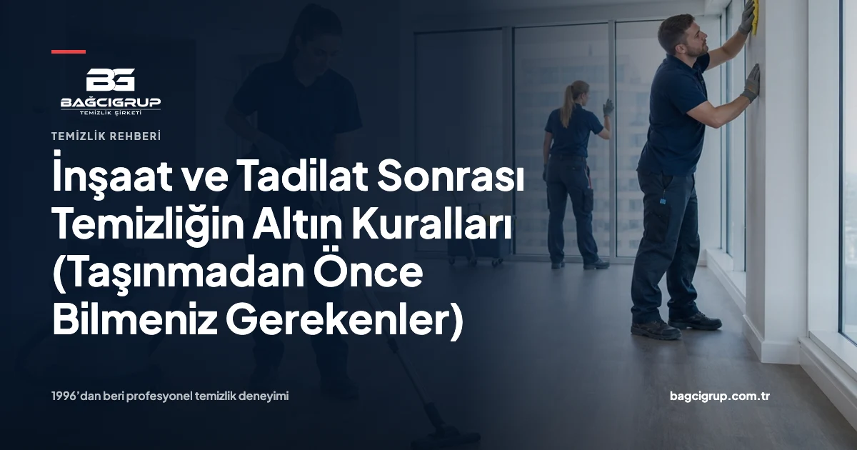 İnşaat ve Tadilat Sonrası Temizliğin Altın Kuralları (Taşınmadan Önce Bilmeniz Gerekenler) hakkında Bağcı Grup temizlik rehberi